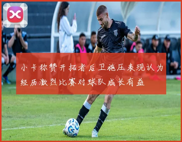 小卡称赞开拓者后卫施压表现认为经历激烈比赛对球队成长有益