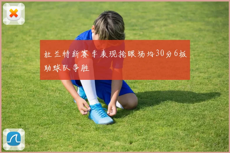 杜兰特新赛季表现抢眼场均30分6板助球队争胜