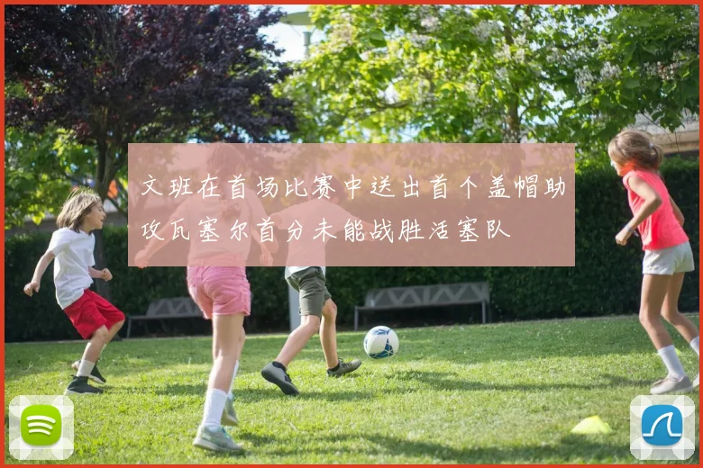 文班在首场比赛中送出首个盖帽助攻瓦塞尔首分未能战胜活塞队