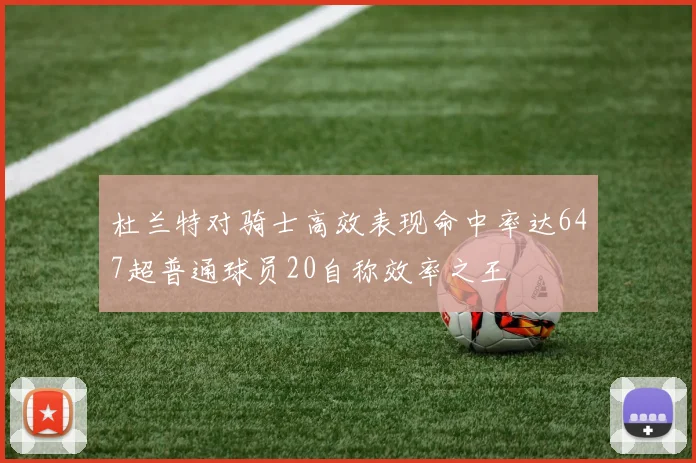 杜兰特对骑士高效表现命中率达647超普通球员20自称效率之王