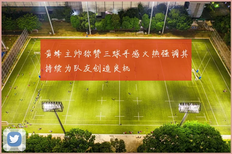 黄蜂主帅称赞三球手感火热强调其持续为队友创造良机