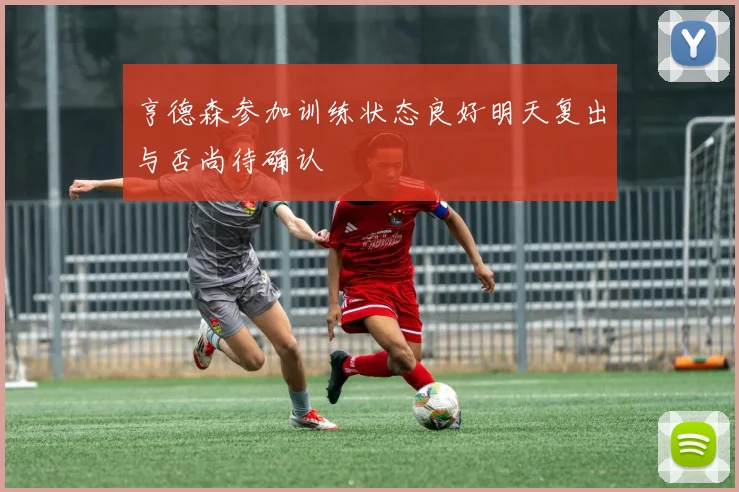 亨德森参加训练状态良好明天复出与否尚待确认