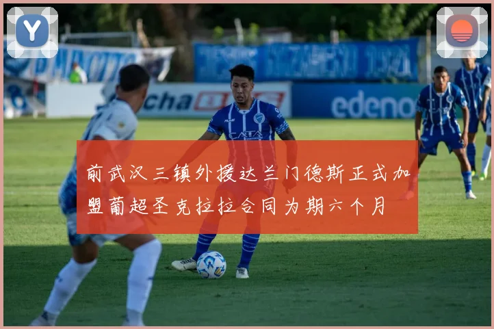 前武汉三镇外援达兰门德斯正式加盟葡超圣克拉拉合同为期六个月