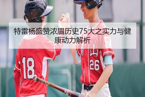 特雷杨盛赞浓眉历史75大之实力与健康动力解析（12bet）