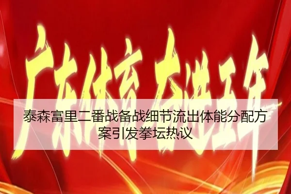 泰森富里二番战备战细节流出体能分配方案引发拳坛热议（12bet）